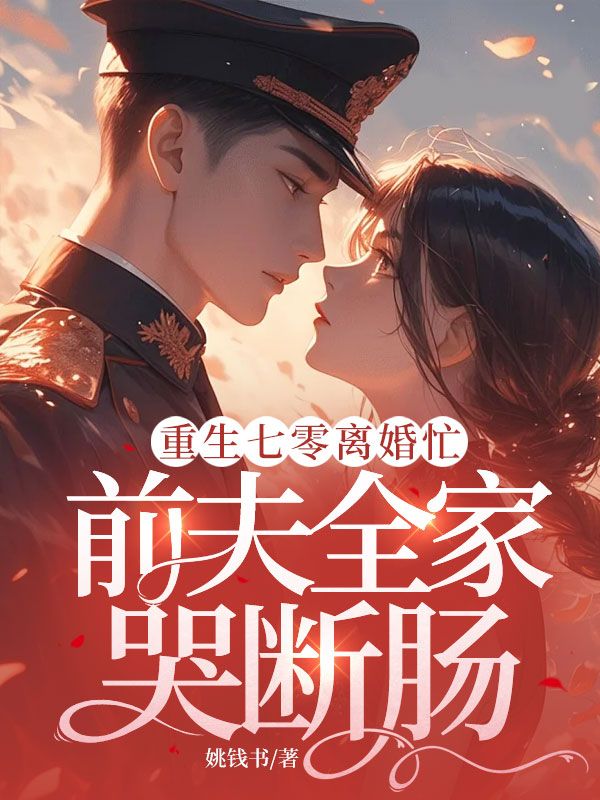 重生七零离婚忙，前夫全家哭断肠的意外剧情令人惊叹（姚钱书）的结局成为全书最大亮点。