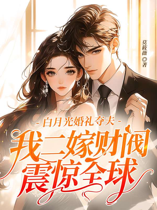 白月光婚礼夺夫，我二嫁财阀震惊全球完结篇（盛夏顾淮州傅北城）整本一口气阅读