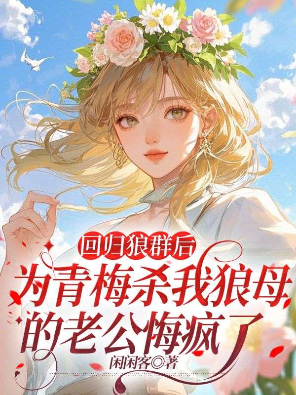 回归狼群后，为青梅杀我狼母的老公悔疯了热门小说完结