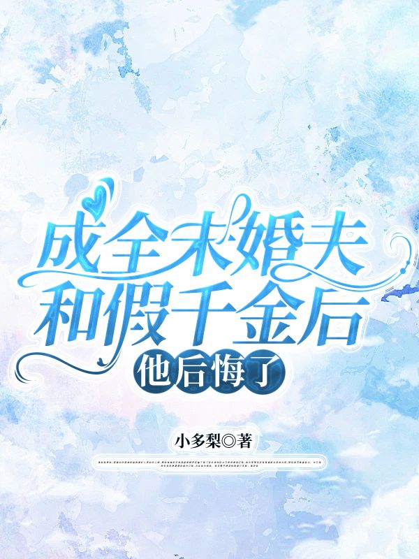 成全未婚夫和假千金后，他后悔了（獵鷹米娜）完整章節(jié)列表_本站精選