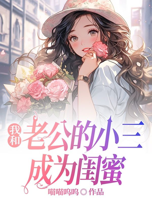 我和老公的小三成為閨蜜（謝成張喬謝贏）起點(diǎn)章節(jié)+整本閱讀即將發(fā)布預(yù)訂