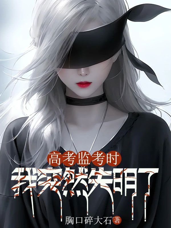 高考監(jiān)考時，我突然失明了小說全集+番外+完結篇（失明周創(chuàng)秦莊）一口氣在線閱讀