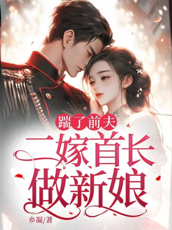 踹了前夫：二嫁首長(zhǎng)做新娘全書一口氣閱讀完本（書荒必看）