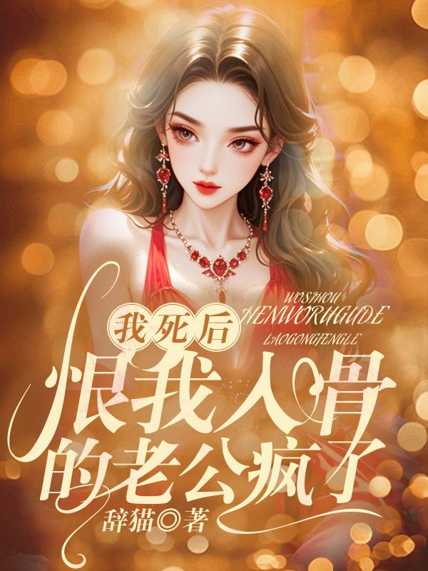 我死后,恨我入骨的老公疯了