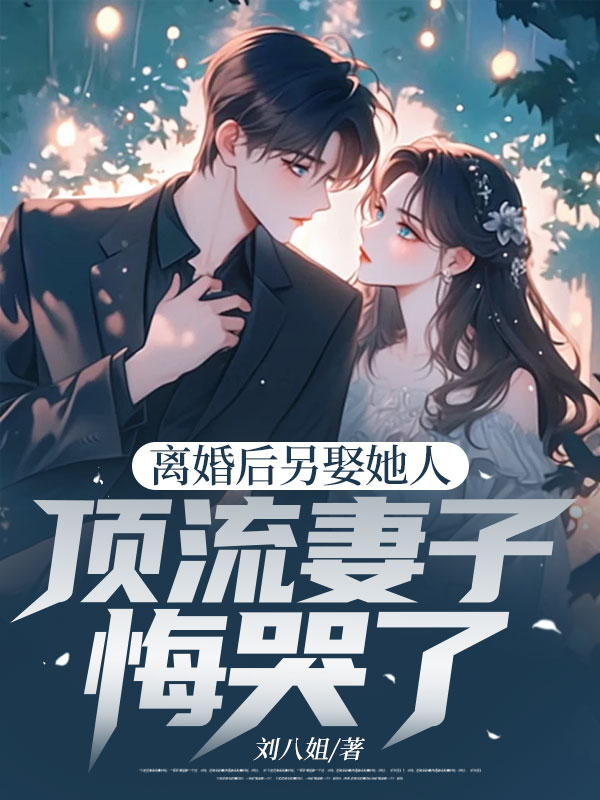 離婚后另娶她人，頂流妻子悔哭了（周晴馬崢）獨(dú)家全書清爽版閱讀
