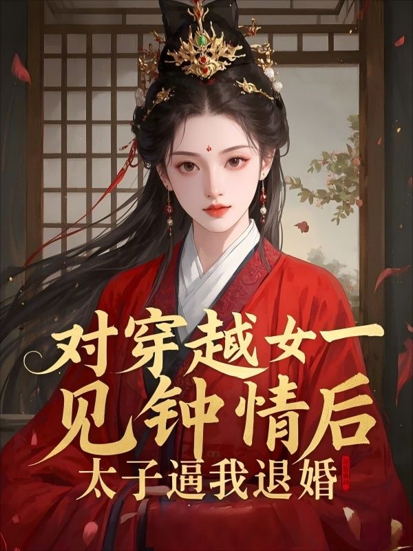 對穿越女一見鐘情后，太子逼我退婚小說結尾閱讀無障礙最新連載（楚云諫柳雨桐）