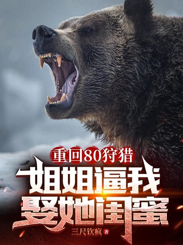 重回80狩獵，姐姐逼我娶她閨蜜（陳山陳進軍）延伸章節列表（書蟲必看）