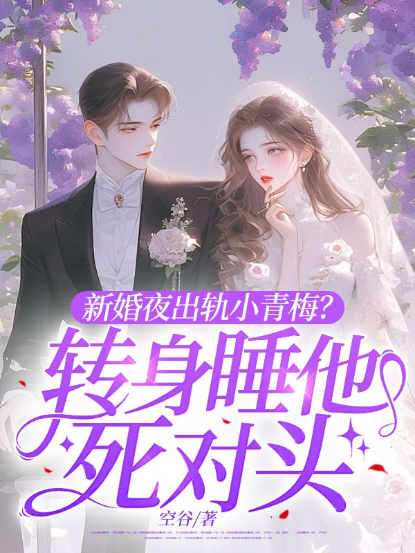 新婚夜出軌小青梅？轉身睡他死對頭全文暢享閱讀小說結尾（書荒必看）