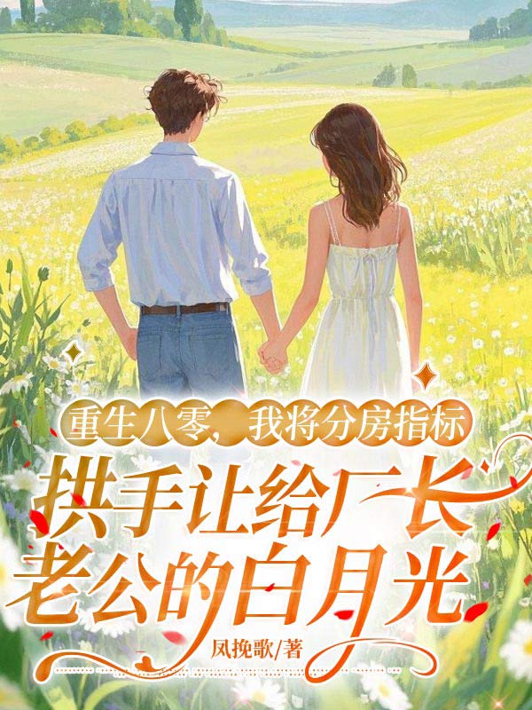 重生八零，我將分房指標拱手讓給廠長老公的白月光（王秀蘭張衛東）小說全集清爽版在線+完美終章結局