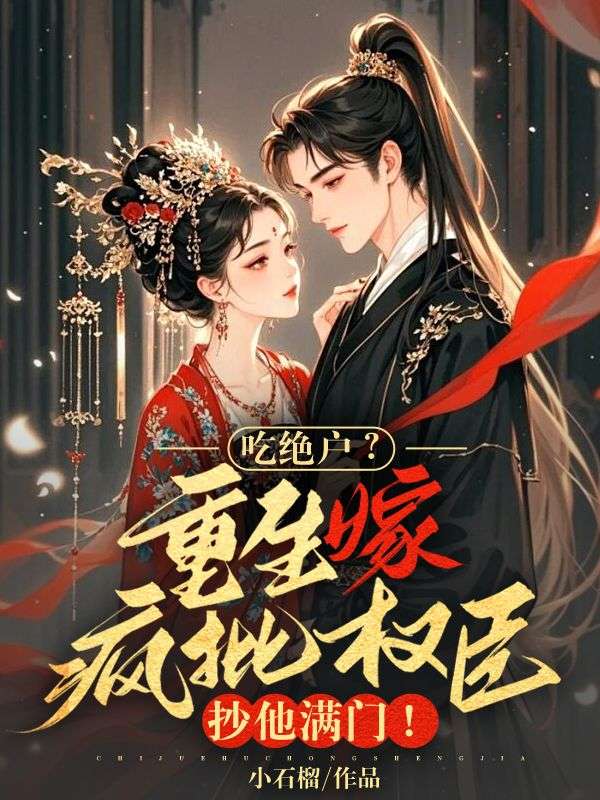 吃绝户？重生嫁疯批权臣，抄他满门！（宋云景）热文推荐_书荒必看列表