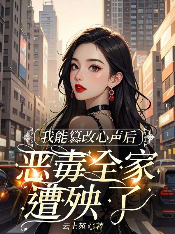（霍庭州林静静）我能篡改心声后，恶毒全家遭殃了在线畅读无广告高口碑小说