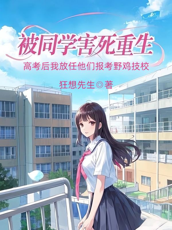 被同學害死重生，高考后我放任他們報考野雞技校