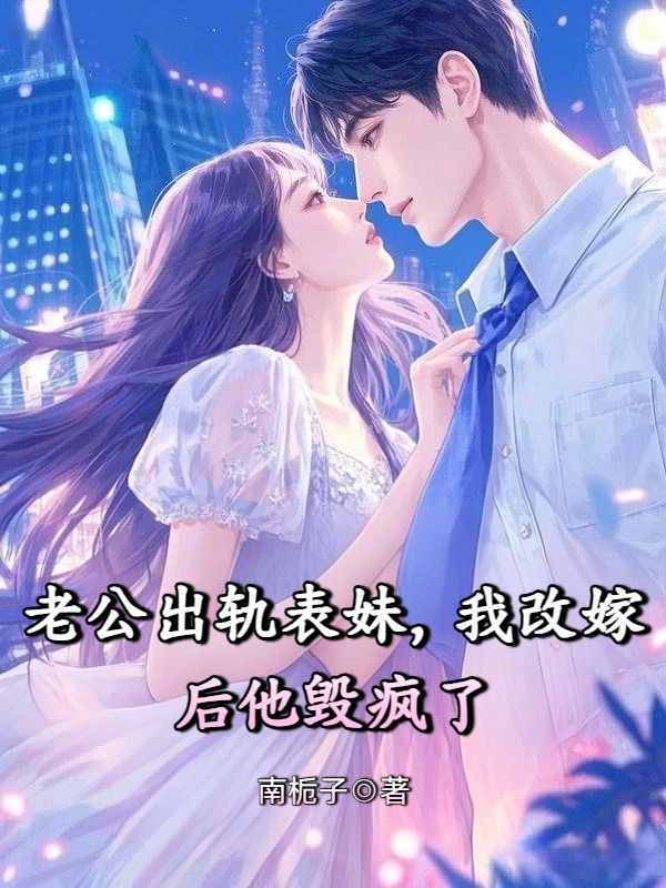 老公出軌表妹，我改嫁后他毀瘋了