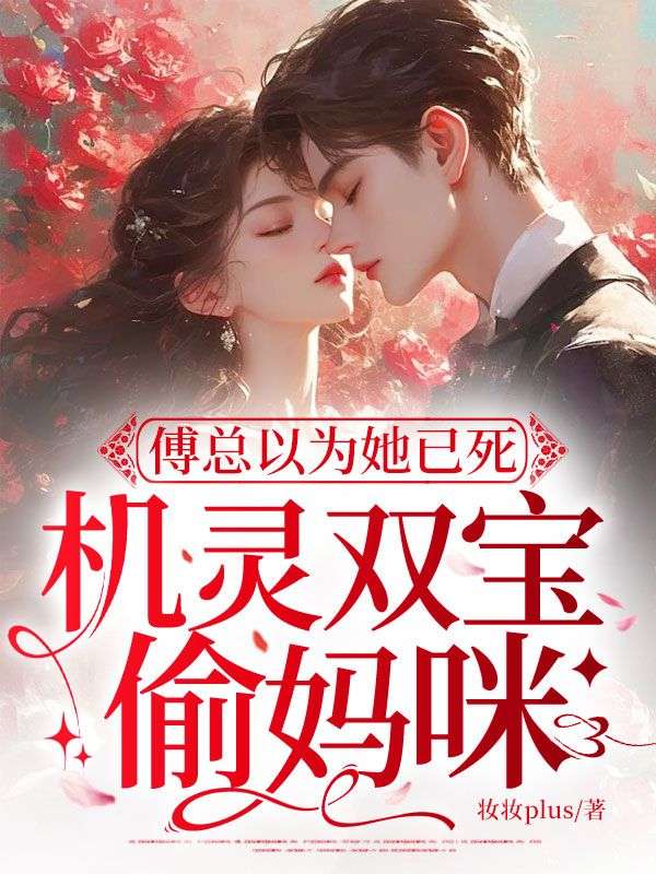 精选热门小说《傅总以为她已死，机灵双宝偷妈咪》结局+后续