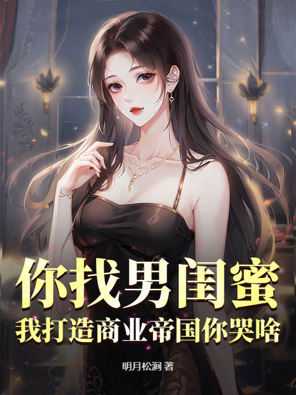 你找男闺蜜,我打造商业帝国你哭啥?