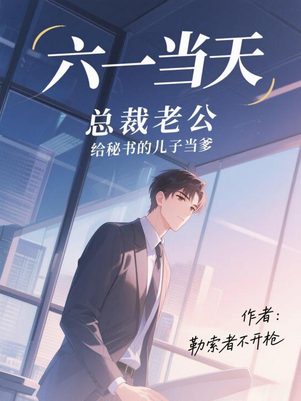 全文+番外《六一当天，总裁老公给秘书的儿子当爹》结局+番外