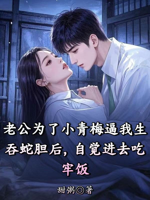 老公為了小青梅逼我生吞蛇膽后，自覺進(jìn)去吃牢飯