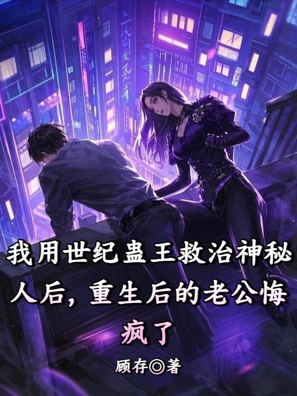 我用世紀(jì)蠱王救治神秘人后，重生后的老公悔瘋了