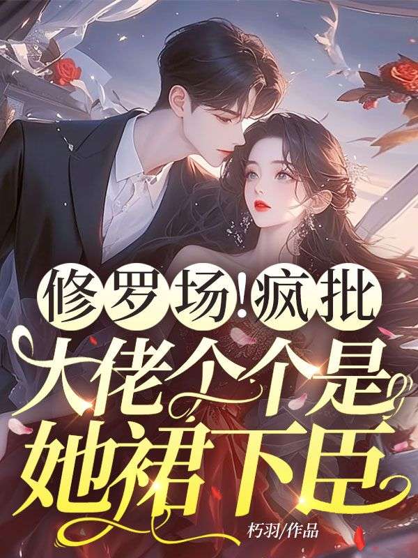 修罗场！疯批大佬个个是她裙下臣在线阅读
