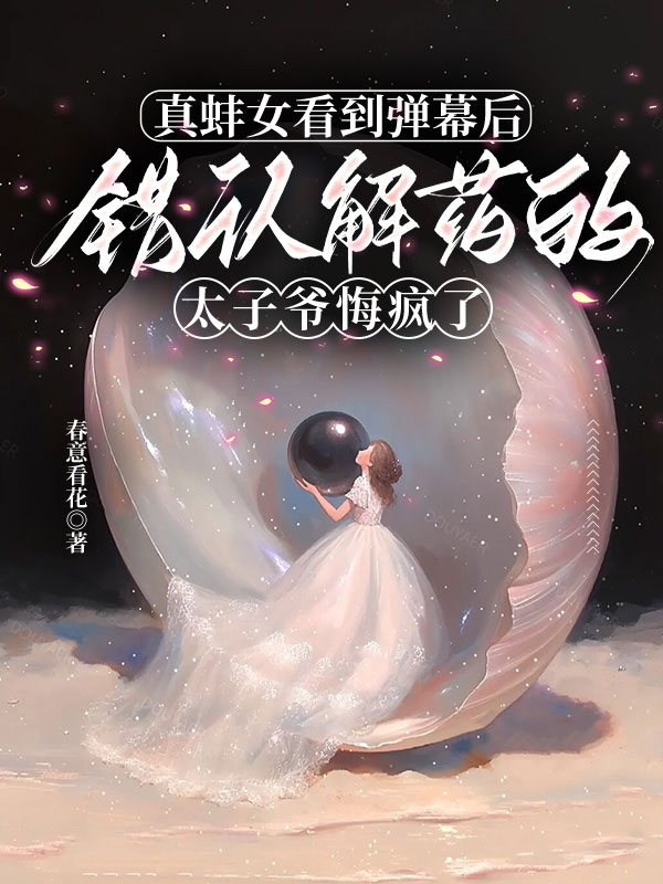 真蚌女看到弹幕后，错认解药的太子爷悔疯了正版全文