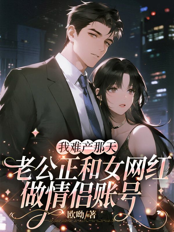 我難產(chǎn)那天，老公正和女網(wǎng)紅做情侶賬號