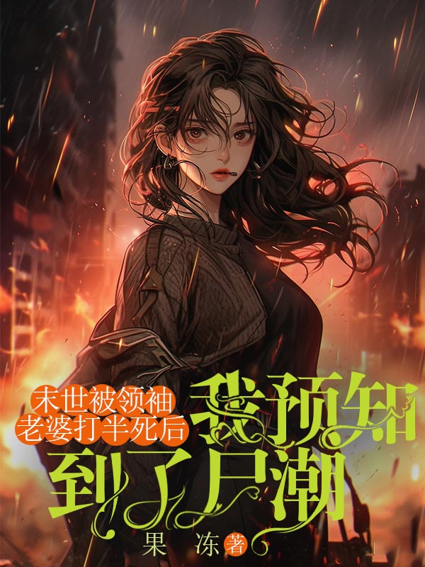 末世被領(lǐng)袖老婆打半死后，我預知到了尸潮