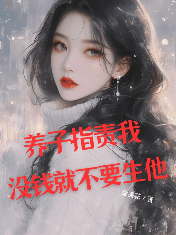 養(yǎng)子指責(zé)我沒(méi)錢(qián)就不要生他