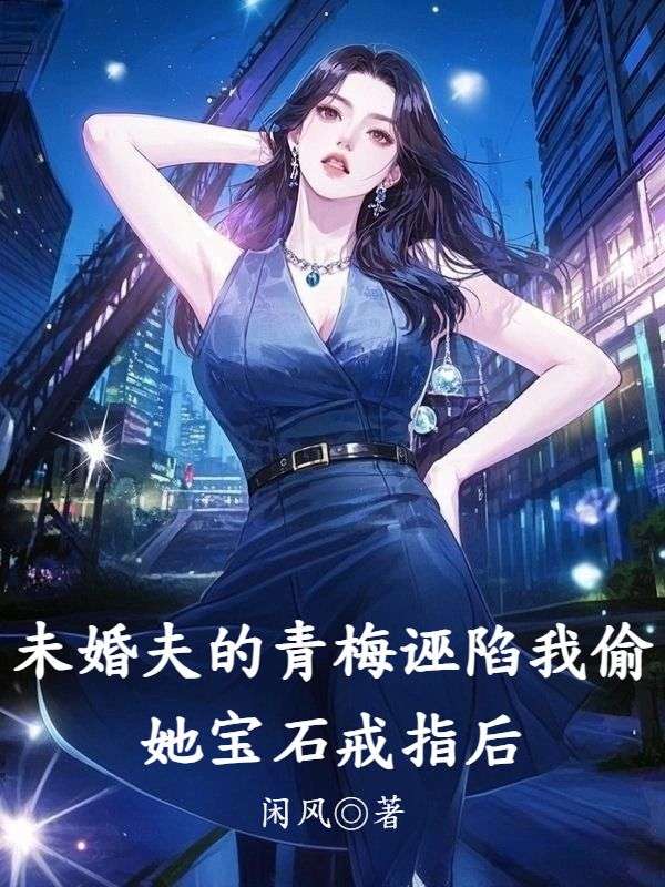 未婚夫的青梅誣陷我偷她寶石戒指后