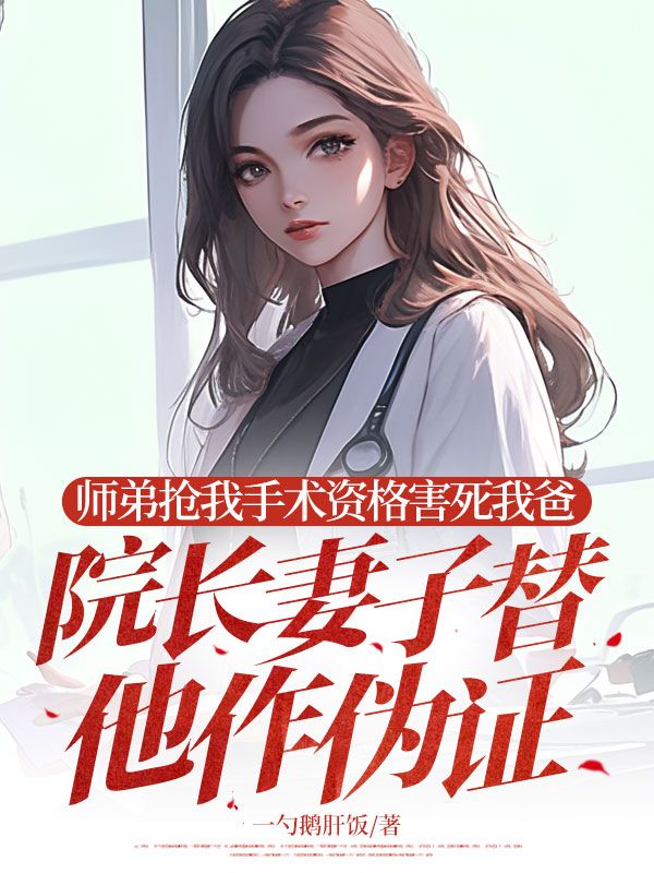 師弟搶我手術(shù)資格害死我爸，院長妻子替他作偽證