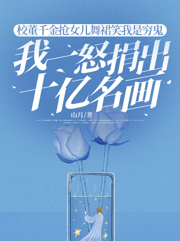 校董千金搶女兒舞裙笑我是窮鬼，我一怒捐出十億名畫