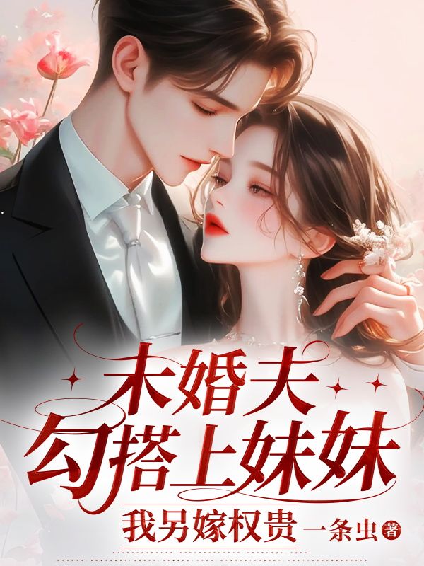 未婚夫勾搭上妹妹，我另嫁權貴