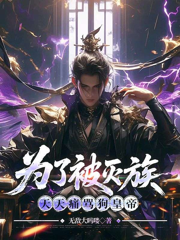 为了被灭族，天天痛骂狗皇帝全章阅读