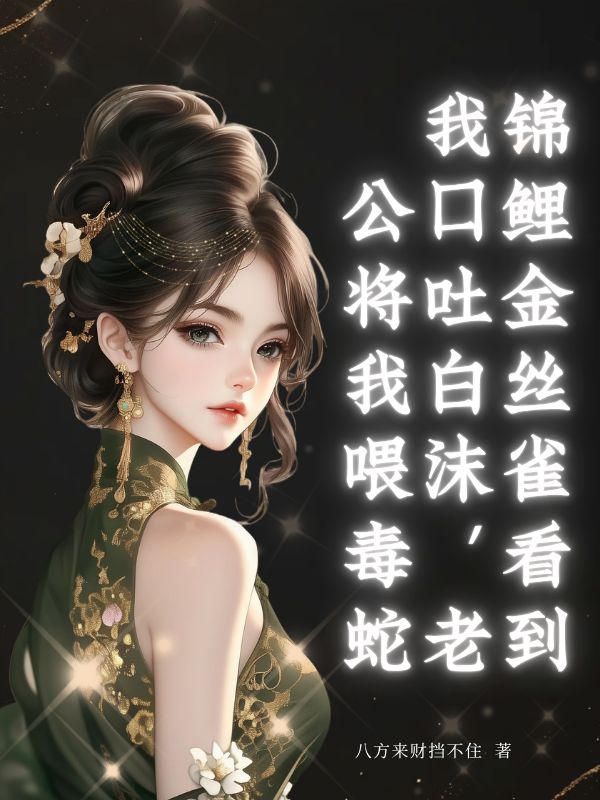 錦鯉金絲雀看到我口吐白沫，老公將我喂毒蛇