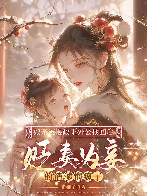 娘親被攝政王外公找回后，貶妻為妾的渣爹悔瘋了