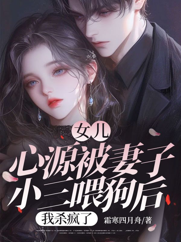 女兒心源被妻子小三喂狗后，我殺瘋了