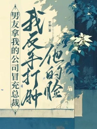 男友拿我的公司冒充總裁，我反手打腫他的臉