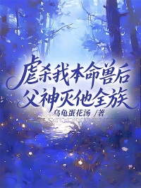 虐殺我本命獸后，父神滅他全族