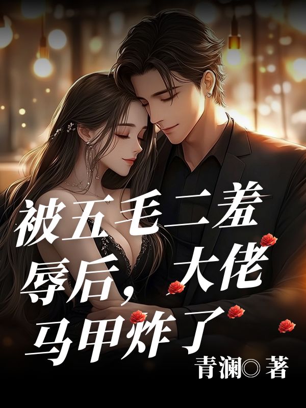 《被五毛二羞辱后，大佬马甲炸了》TXT下载