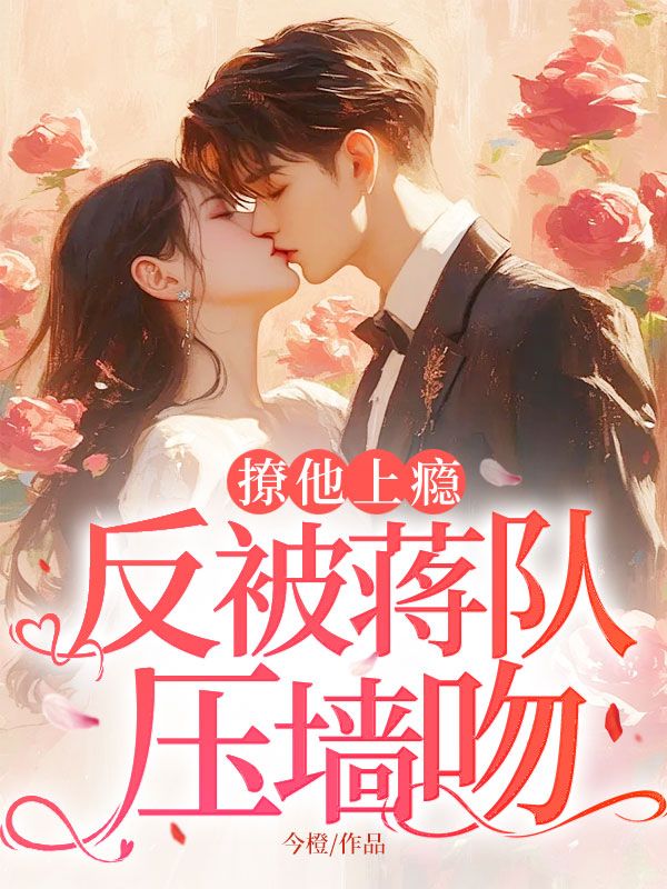 撩他上癮，反被蔣隊(duì)壓墻吻（黃初禮蔣津年）無刪減在線下載在線+完美終章結(jié)局