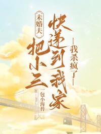 未婚夫把小三快遞到我家，我殺瘋了