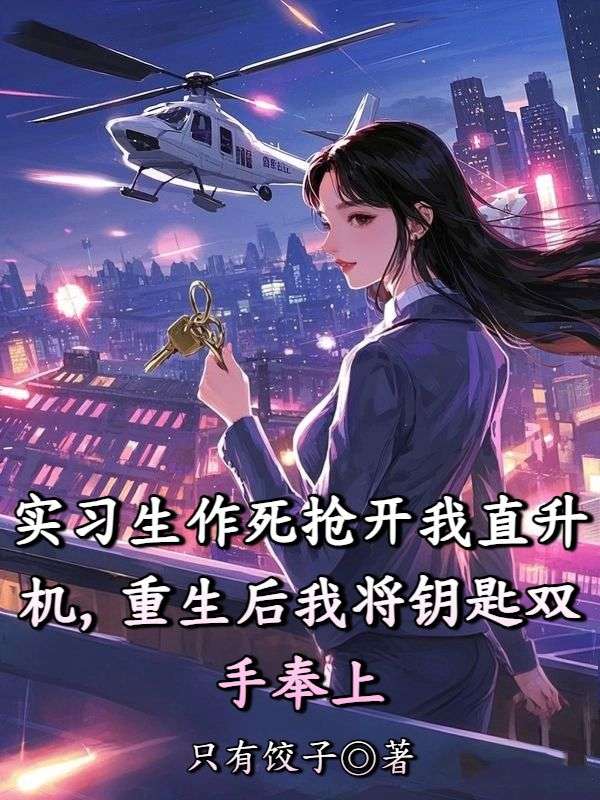 實(shí)習生作死搶開(kāi)我直升機，重生后我將鑰匙雙手奉上
