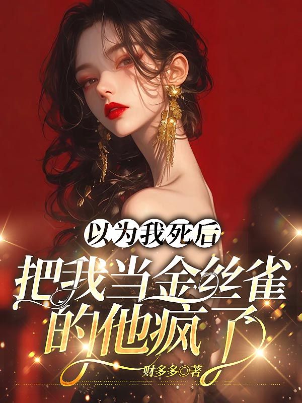 以為我死后，把我當金絲雀的他瘋了