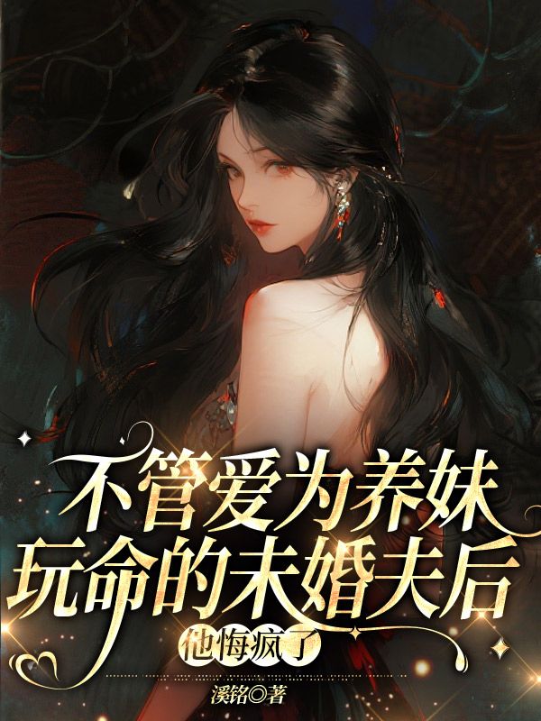 不管愛(ài)為養(yǎng)妹玩命的未婚夫后，他悔瘋了