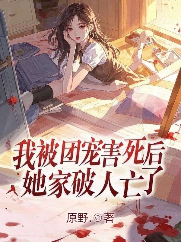 我被團(tuán)寵害死后，她家破人亡了