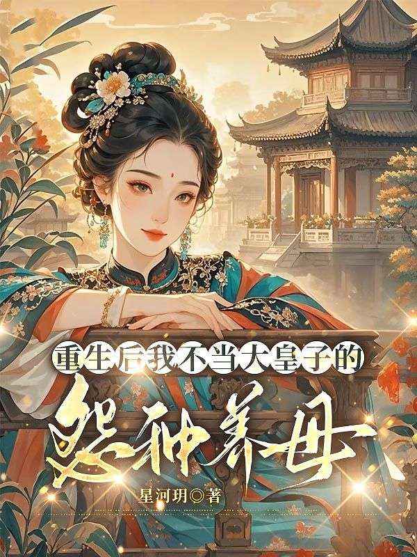 重生后我不當(dāng)大皇子的怨種養(yǎng)母，他悔瘋了