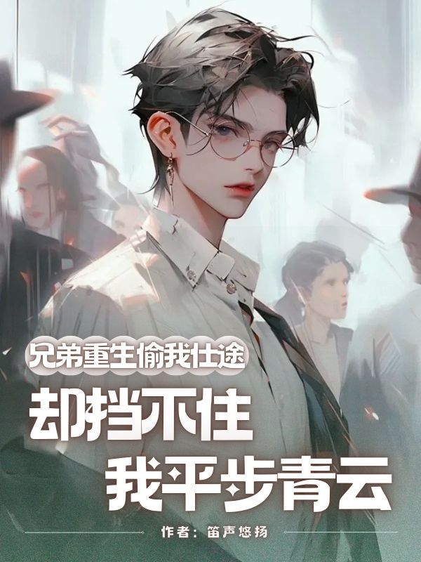 兄弟重生偷我仕途，卻擋不住我平步青云