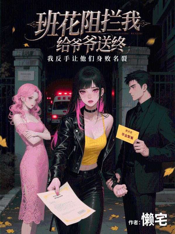 班花阻攔我給爺爺送終，我反手讓他們身敗名裂