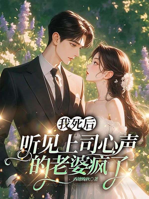 我死后，聽(tīng)見(jiàn)上司心聲的老婆瘋了