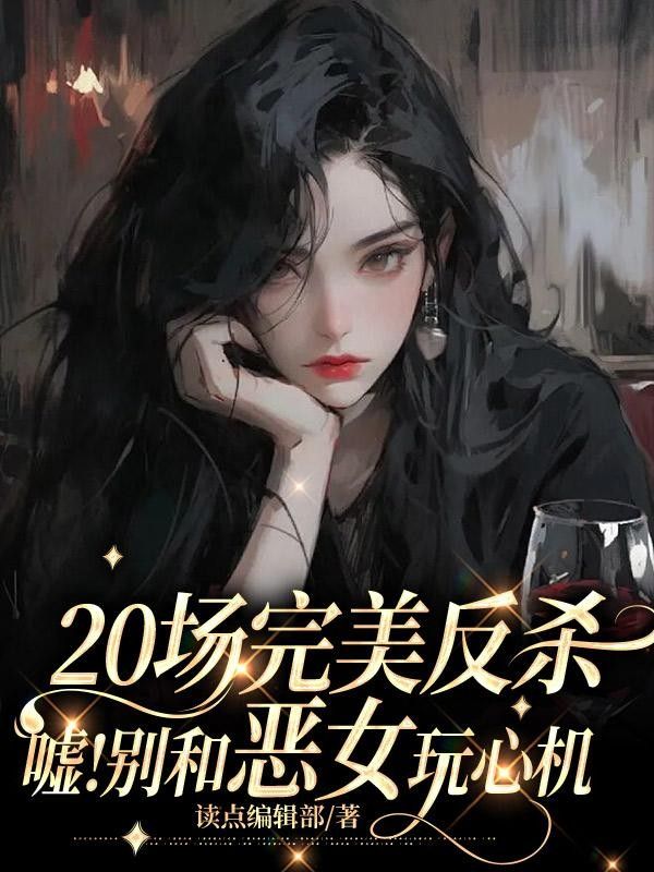 20场完美反杀：嘘！别和恶女玩心机